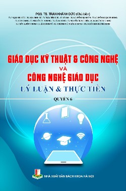 Giáo dục kỹ thuật & Công nghệ và Công nghệ giáo dục - Lý luận & Thực tiễn Quyển 6